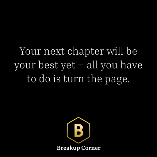 Breakup Quote For Men: Your next chapter will be your best yet – all you have to do is turn the page.